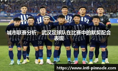 城市联赛分析：武汉足球队在比赛中的默契配合表现
